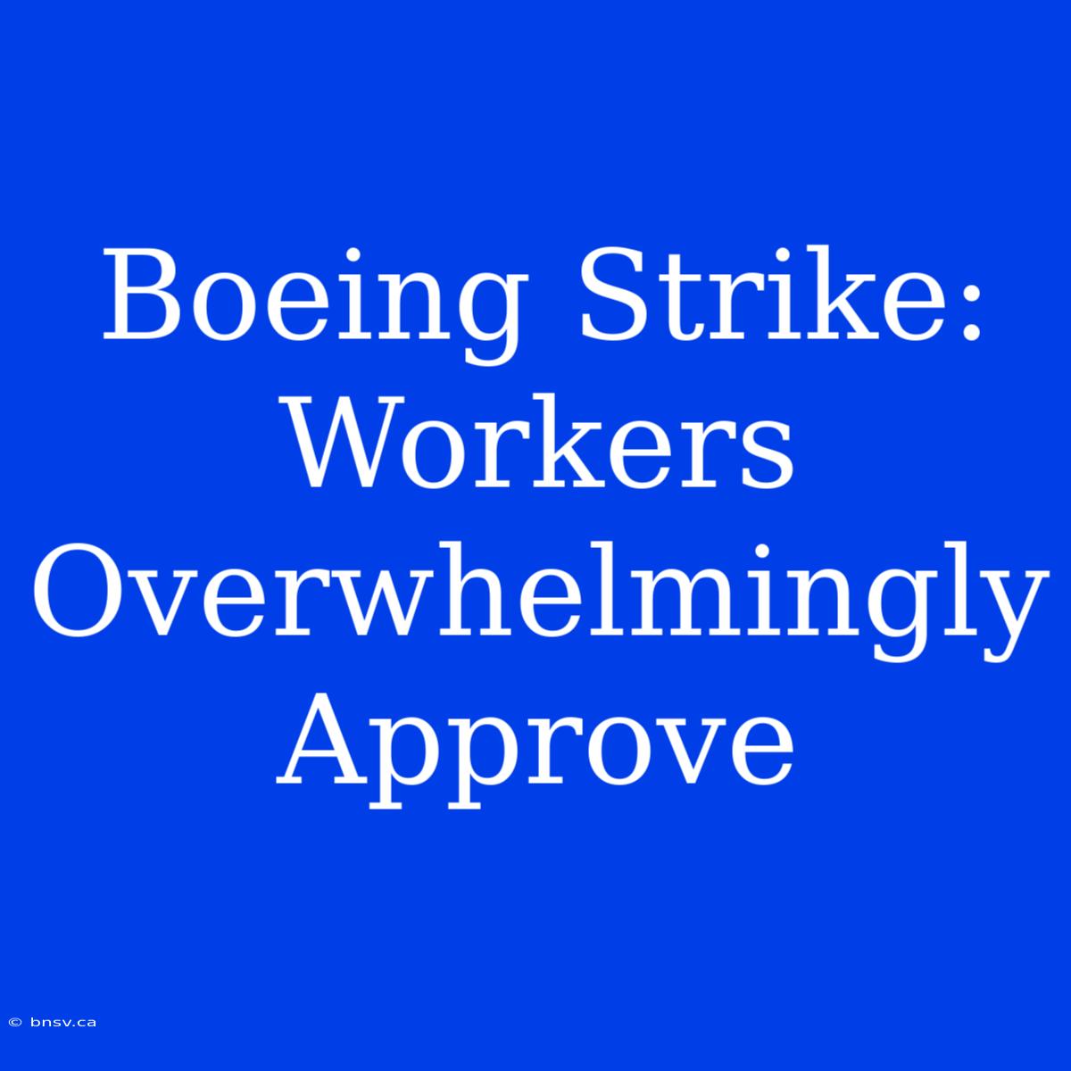 Boeing Strike: Workers Overwhelmingly Approve