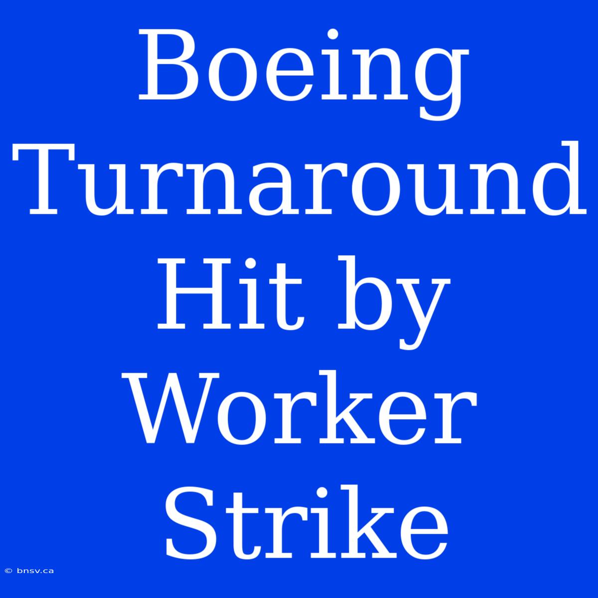 Boeing Turnaround Hit By Worker Strike