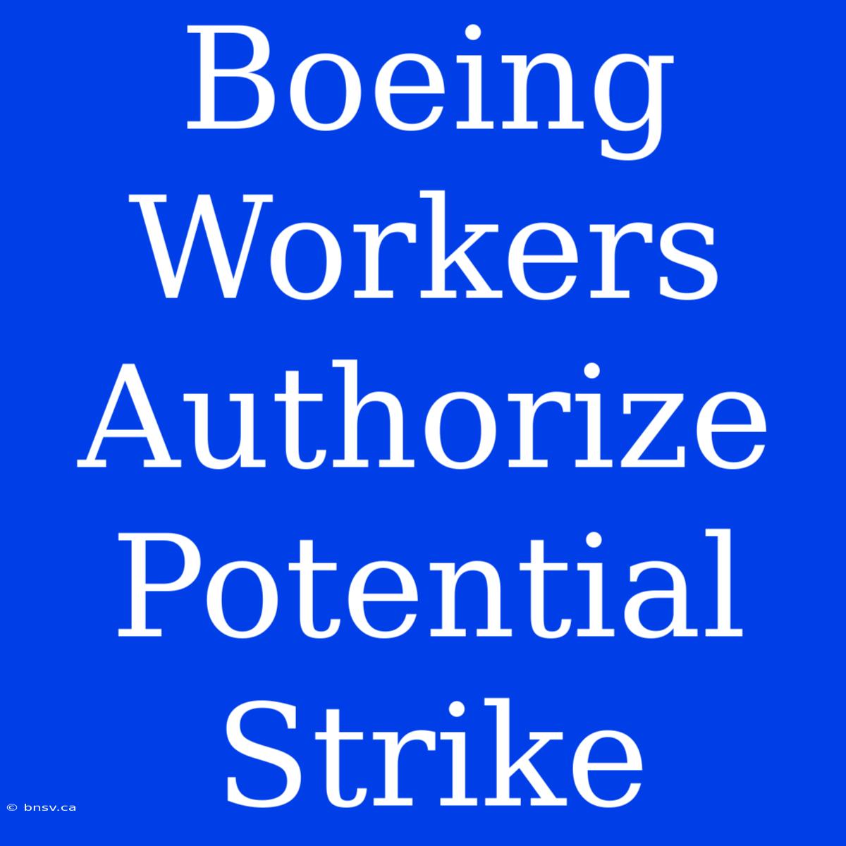 Boeing Workers Authorize Potential Strike