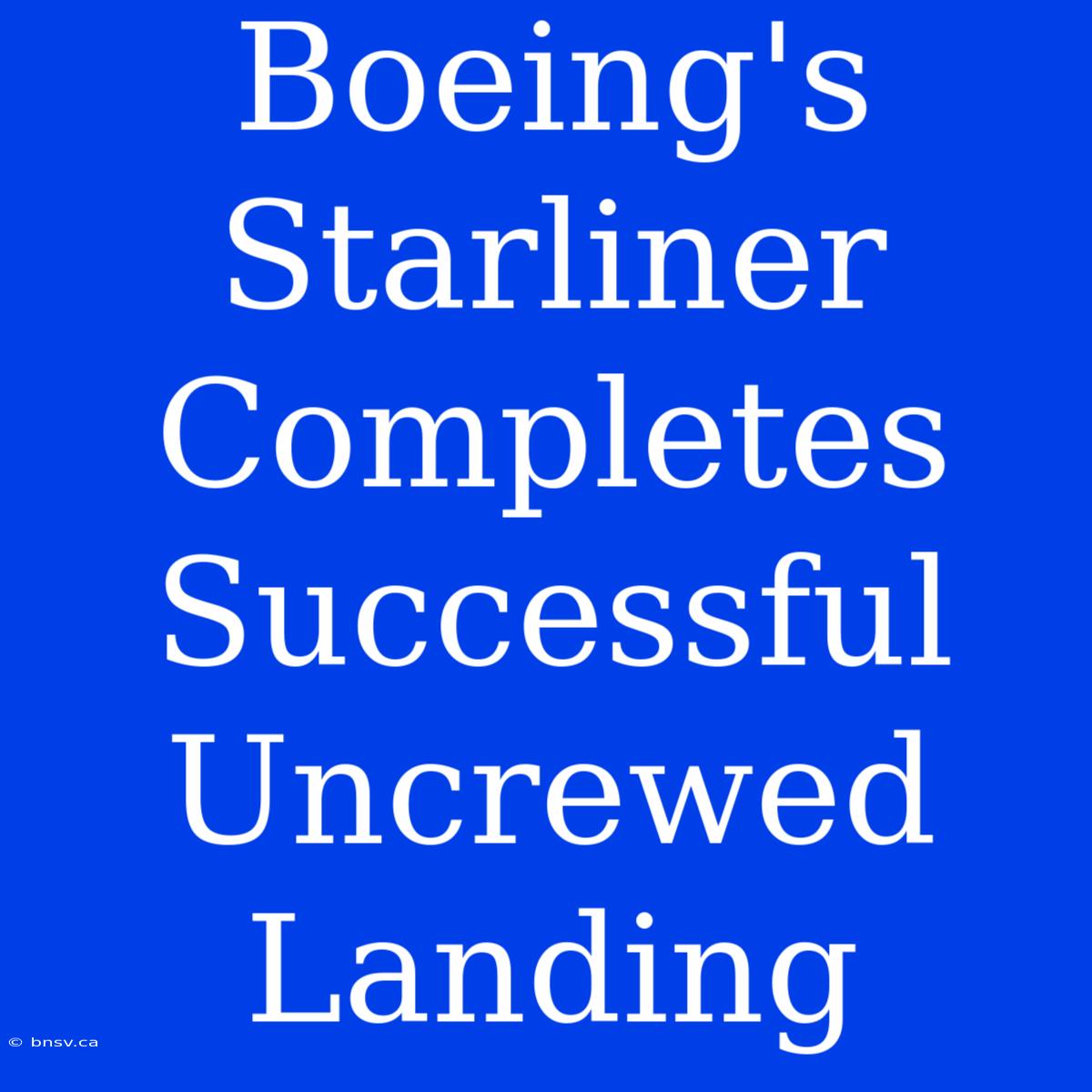 Boeing's Starliner Completes Successful Uncrewed Landing