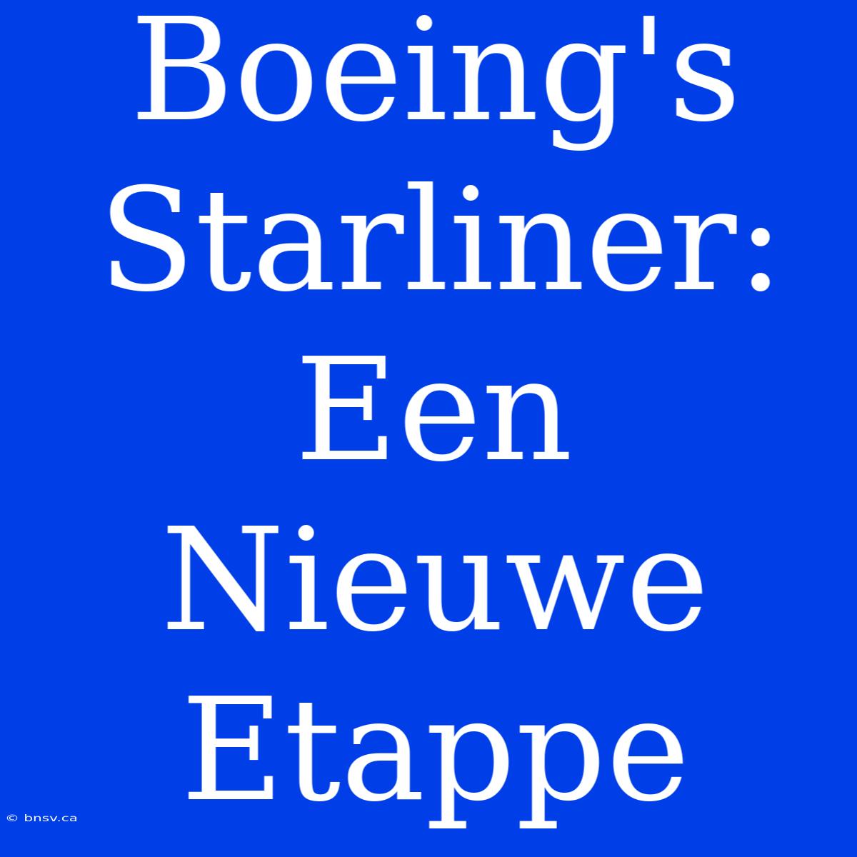 Boeing's Starliner: Een Nieuwe Etappe