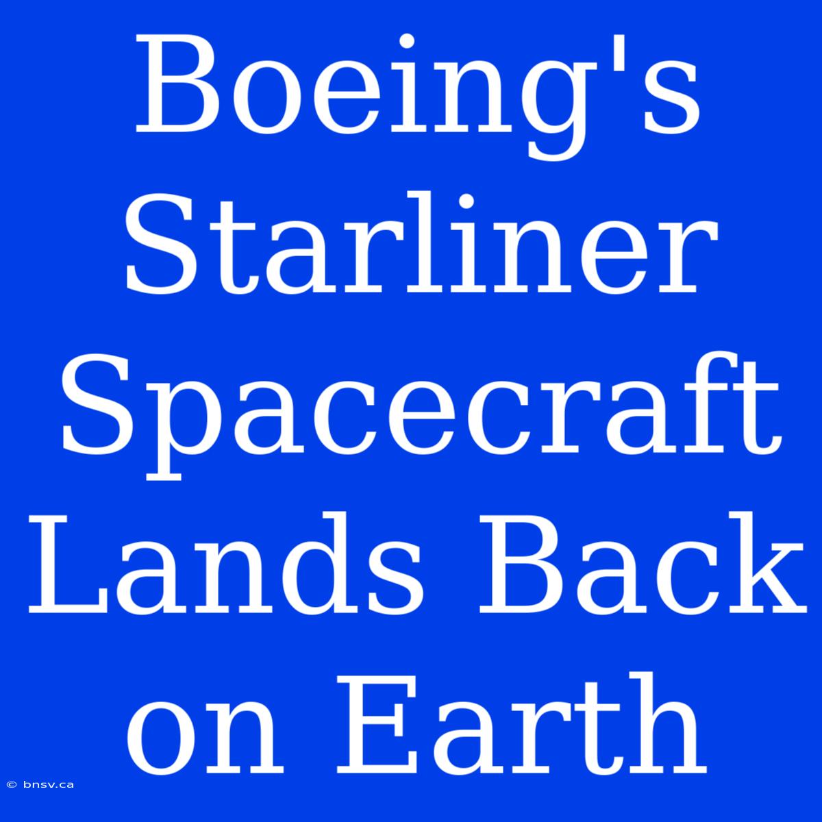 Boeing's Starliner Spacecraft Lands Back On Earth