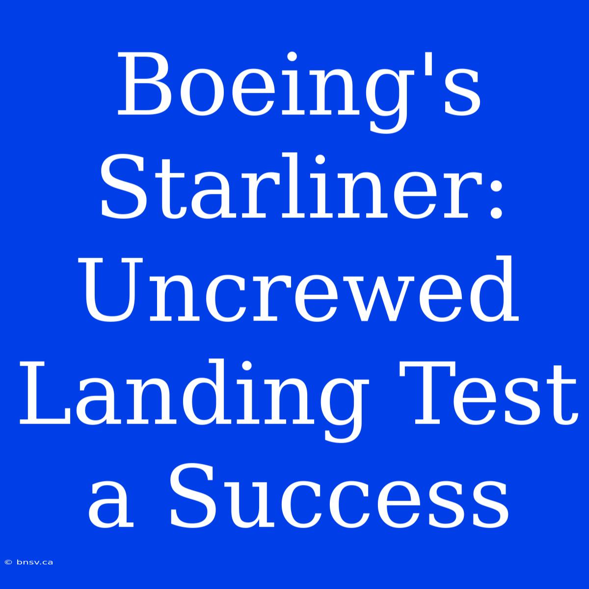 Boeing's Starliner: Uncrewed Landing Test A Success