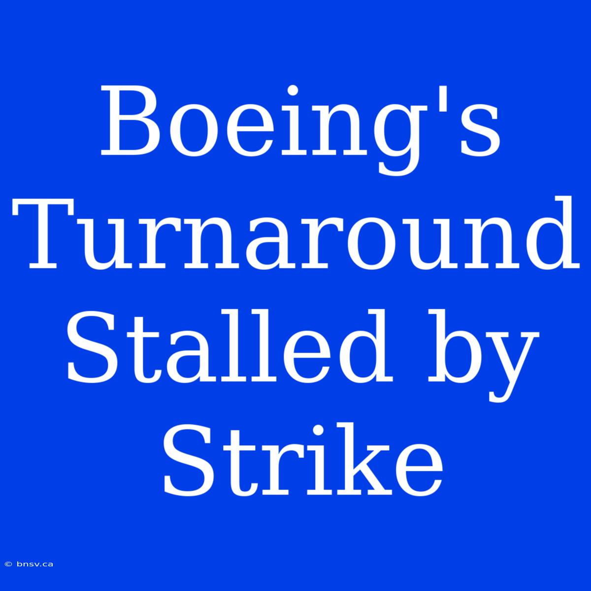 Boeing's Turnaround Stalled By Strike