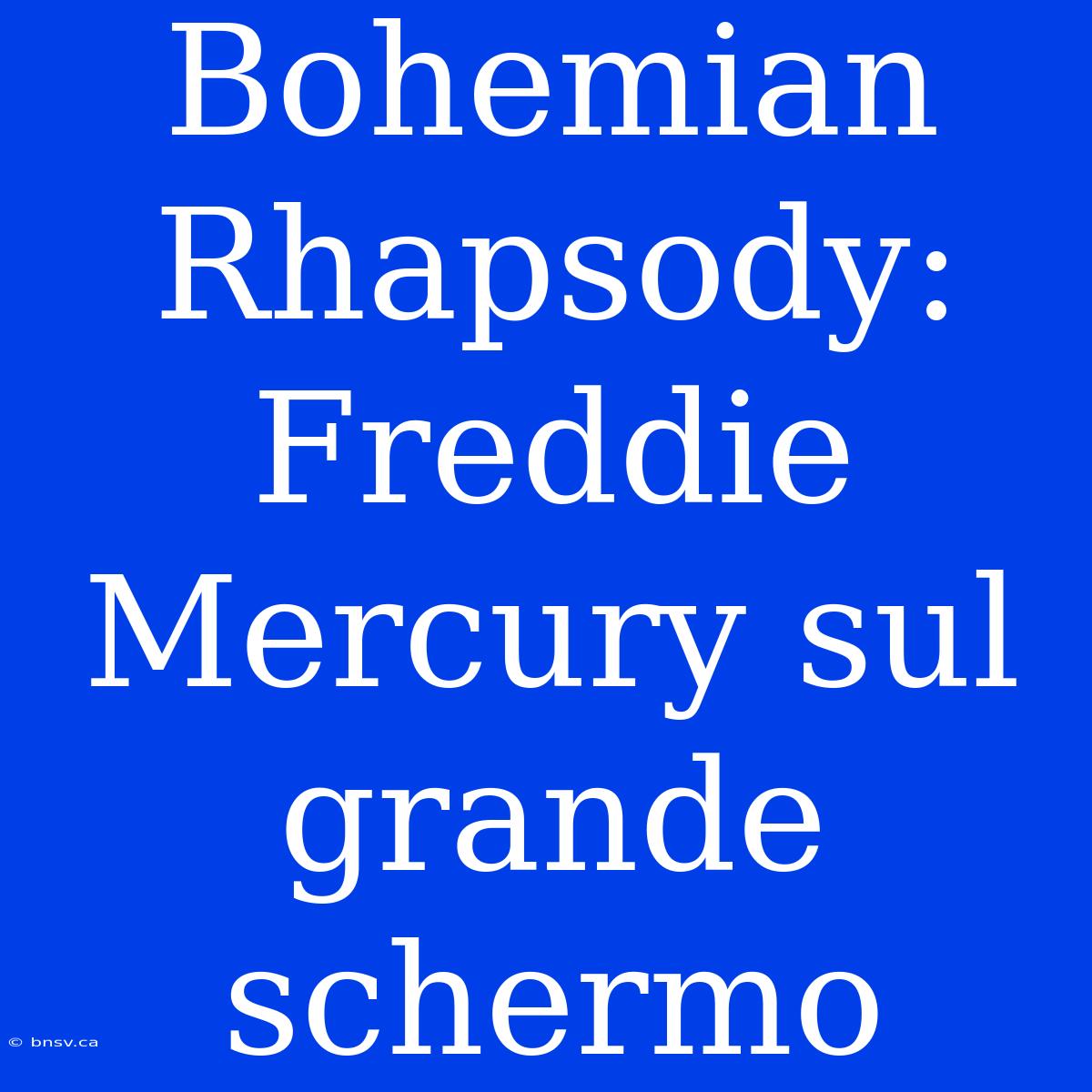 Bohemian Rhapsody: Freddie Mercury Sul Grande Schermo