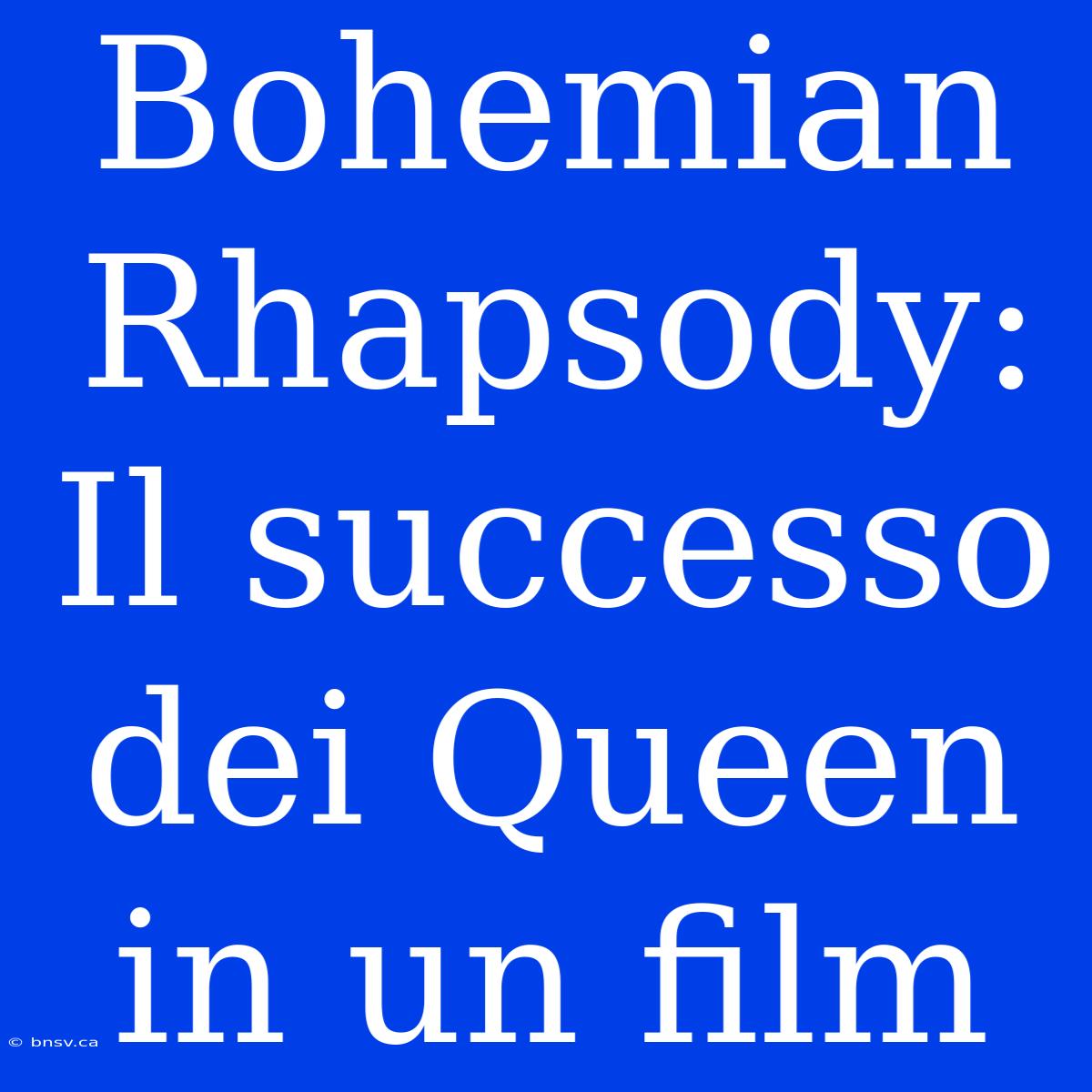 Bohemian Rhapsody: Il Successo Dei Queen In Un Film