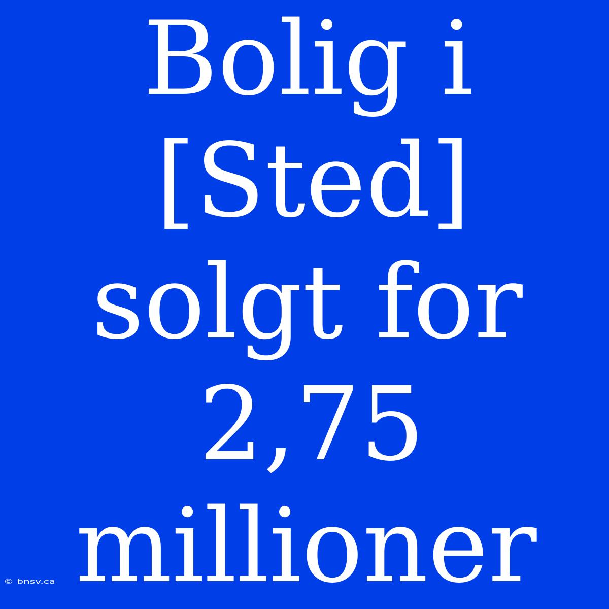 Bolig I [Sted] Solgt For 2,75 Millioner