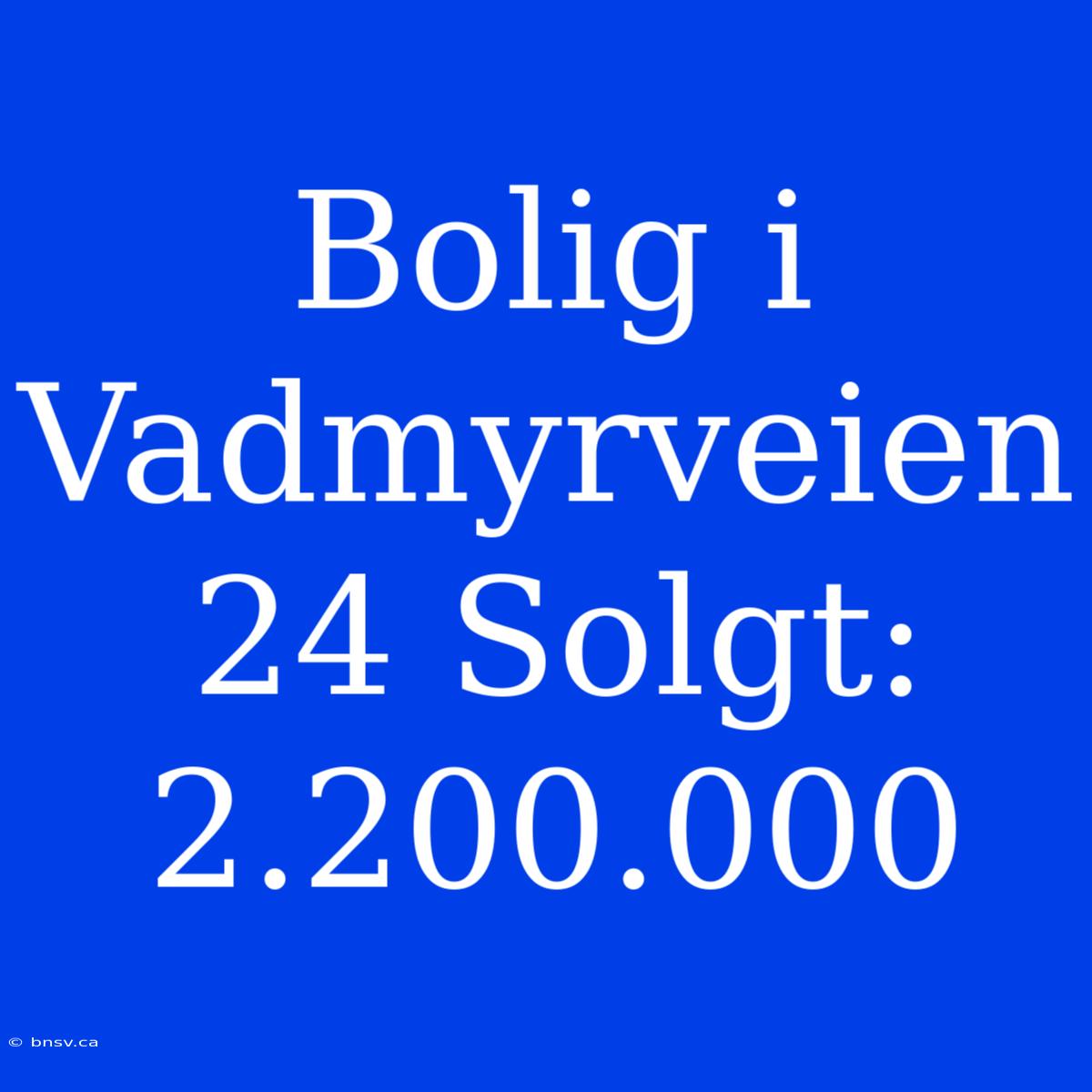 Bolig I Vadmyrveien 24 Solgt: 2.200.000