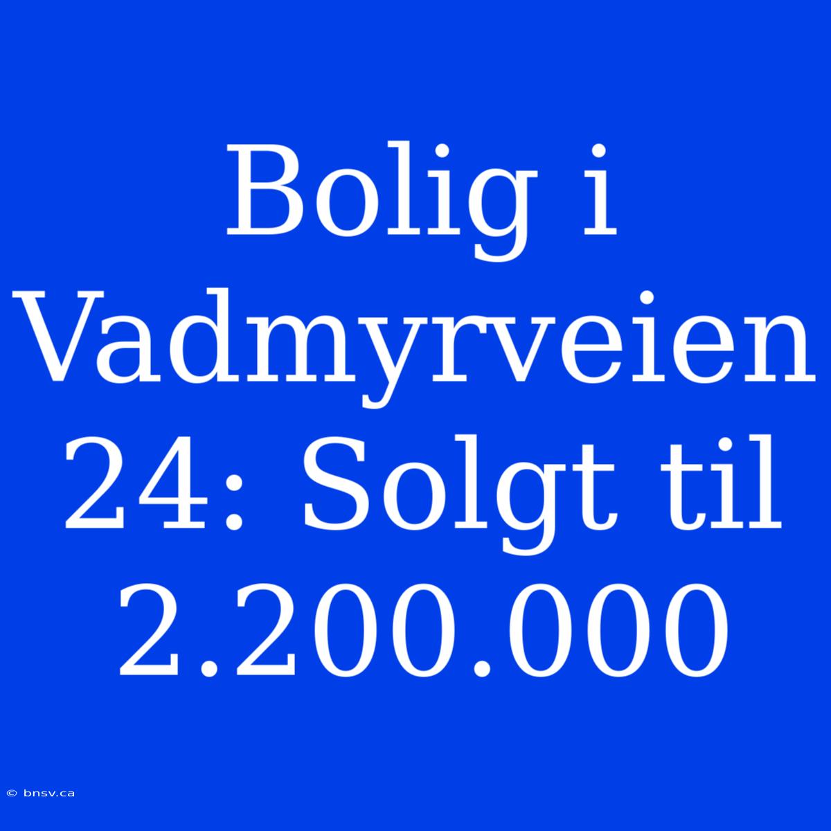 Bolig I Vadmyrveien 24: Solgt Til 2.200.000