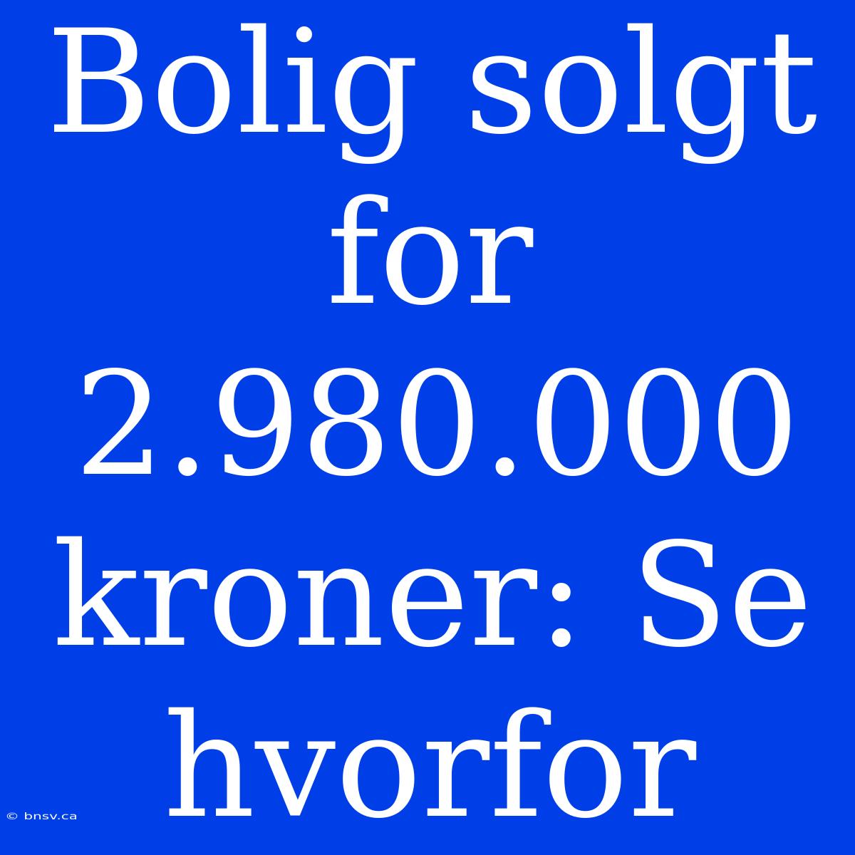 Bolig Solgt For 2.980.000 Kroner: Se Hvorfor