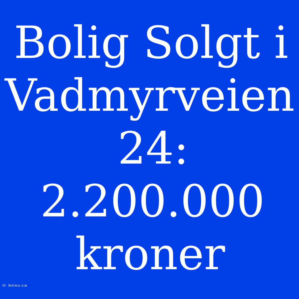 Bolig Solgt I Vadmyrveien 24: 2.200.000 Kroner