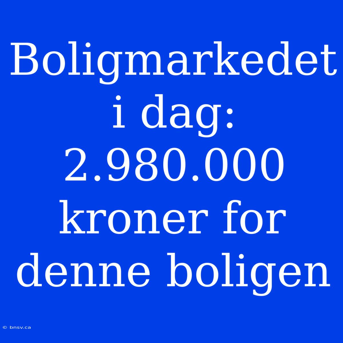 Boligmarkedet I Dag: 2.980.000 Kroner For Denne Boligen