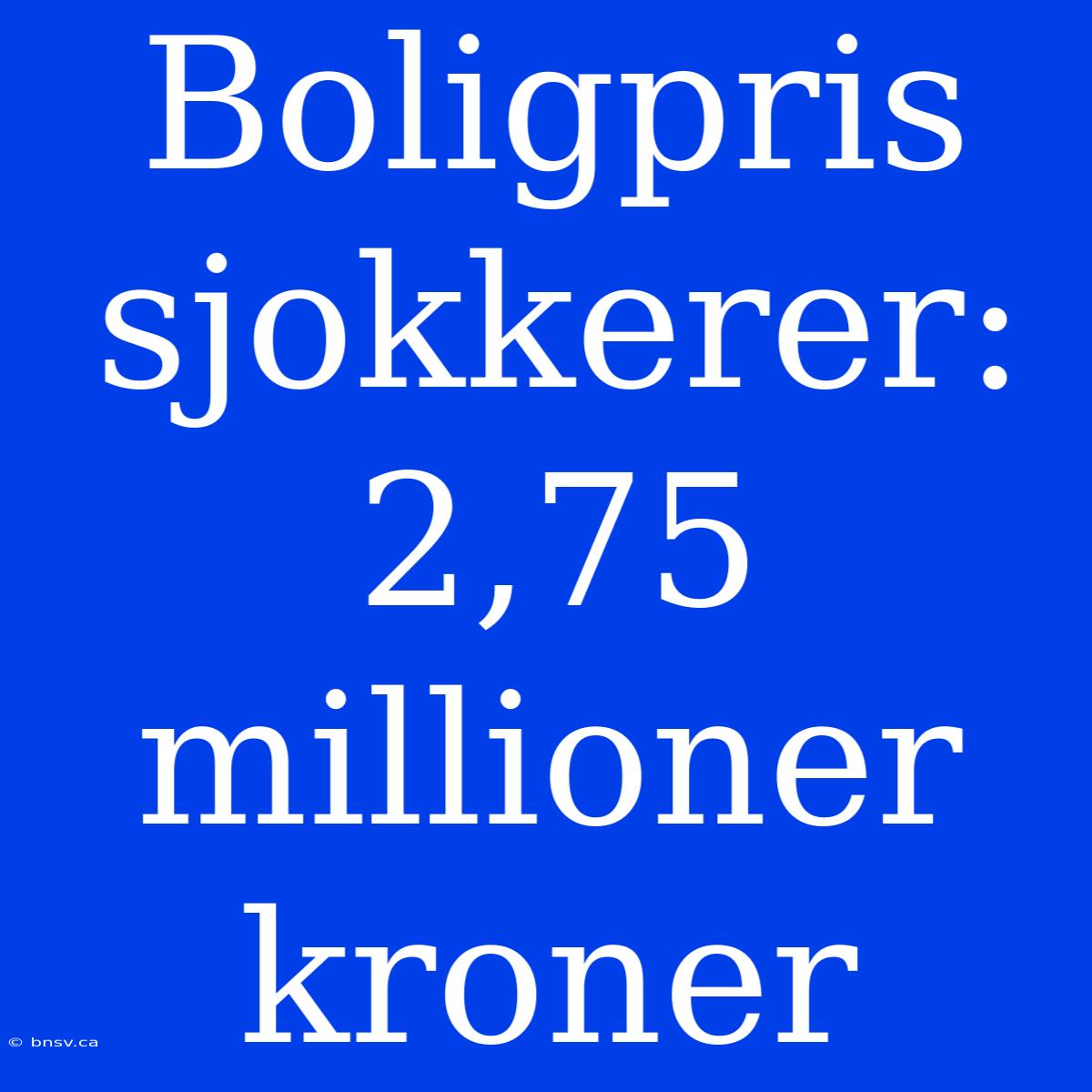 Boligpris Sjokkerer: 2,75 Millioner Kroner