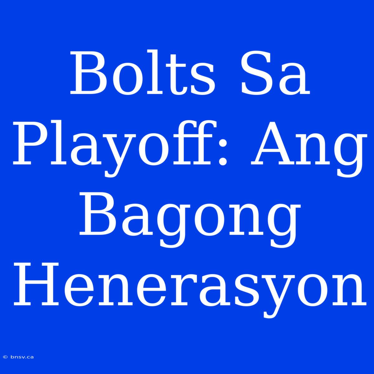 Bolts Sa Playoff: Ang Bagong Henerasyon