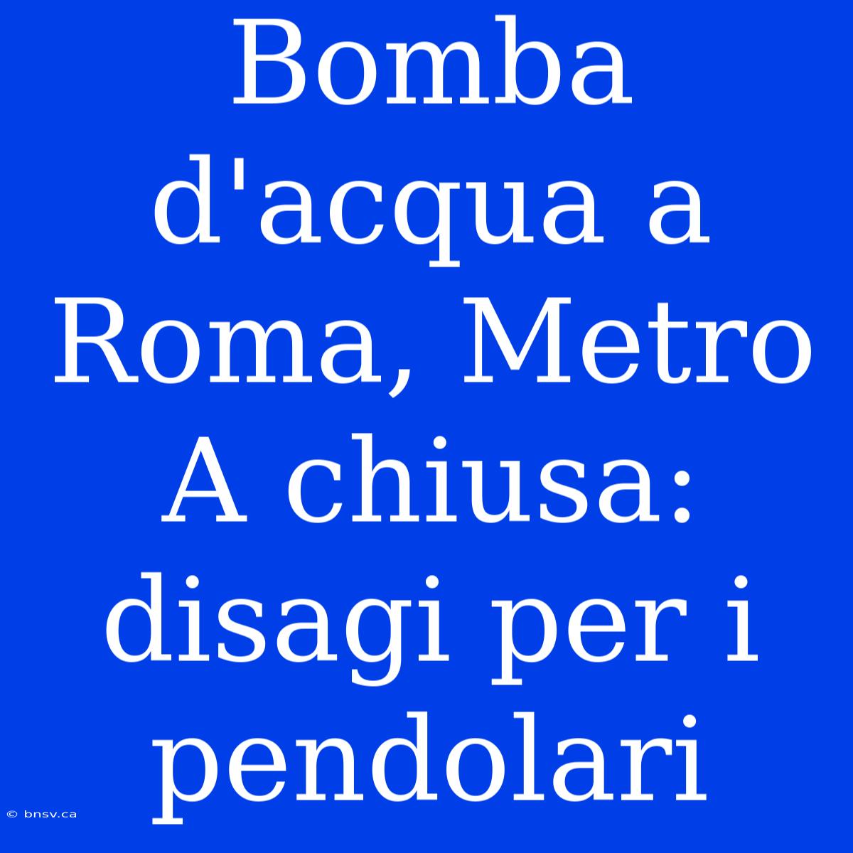 Bomba D'acqua A Roma, Metro A Chiusa: Disagi Per I Pendolari