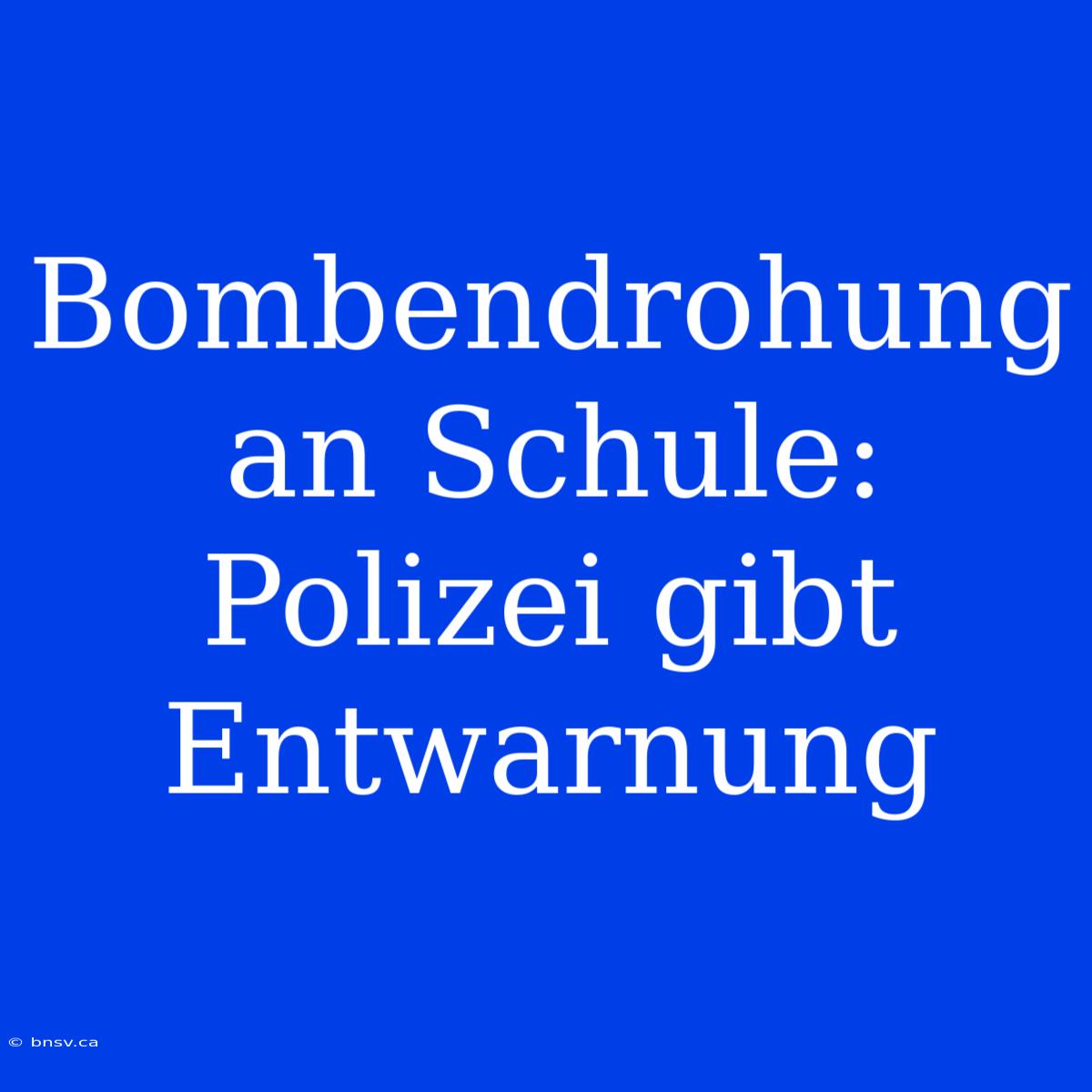 Bombendrohung An Schule: Polizei Gibt Entwarnung