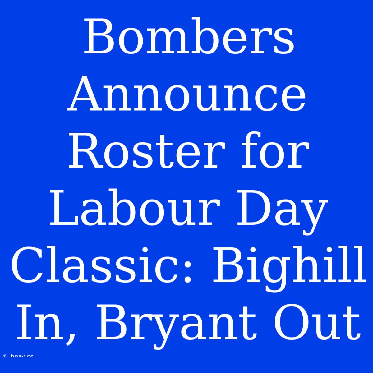 Bombers Announce Roster For Labour Day Classic: Bighill In, Bryant Out