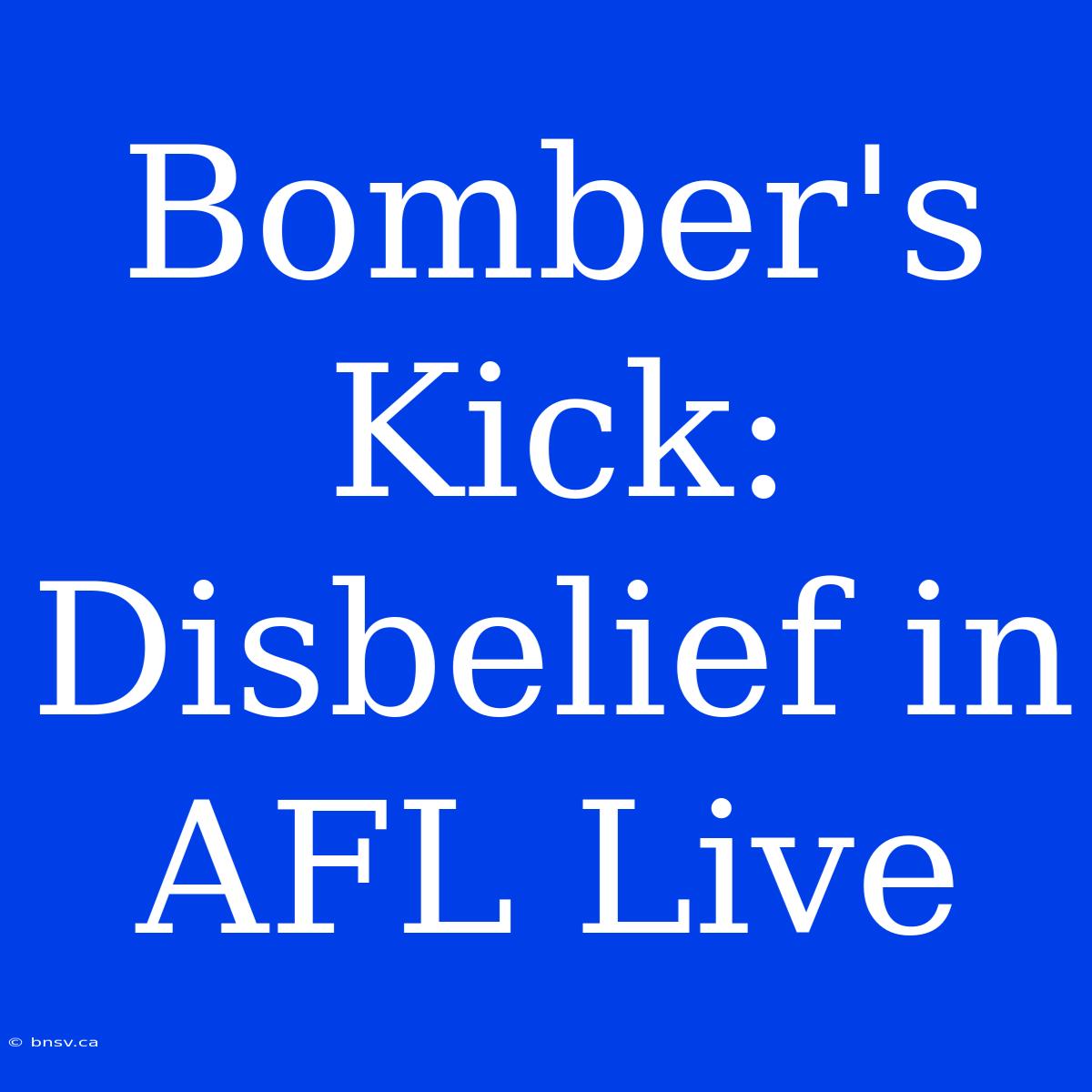 Bomber's Kick: Disbelief In AFL Live