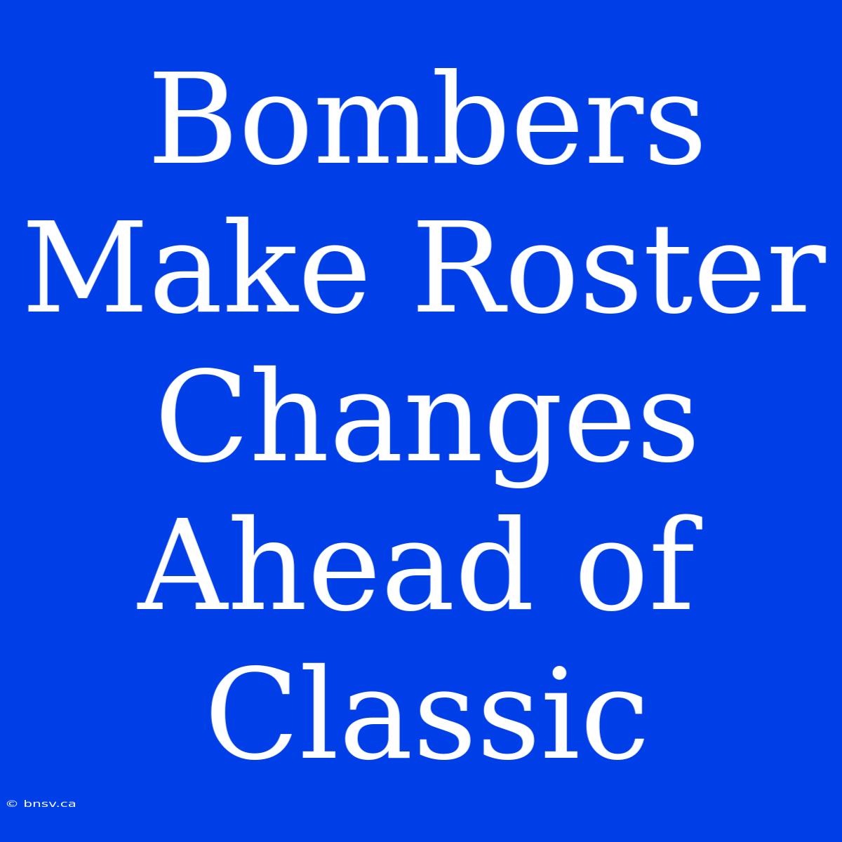 Bombers Make Roster Changes Ahead Of Classic