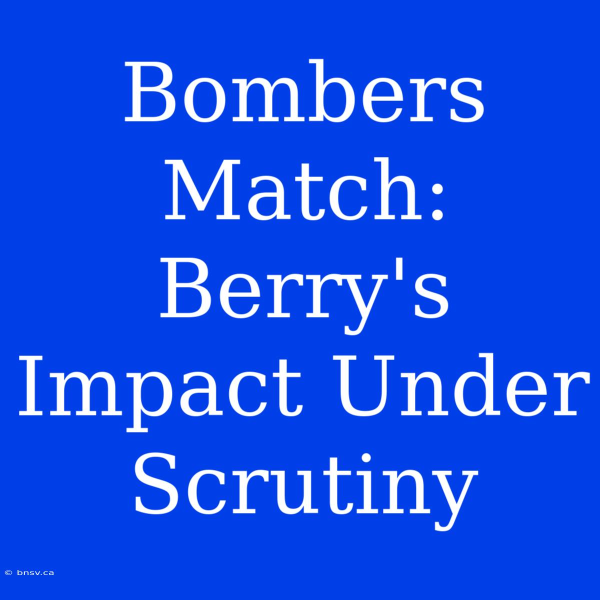 Bombers Match: Berry's Impact Under Scrutiny