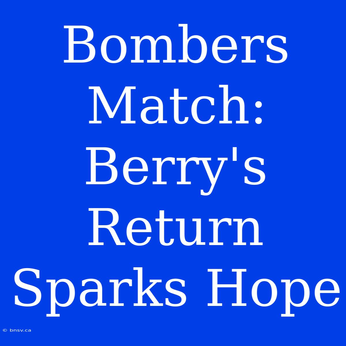 Bombers Match: Berry's Return Sparks Hope