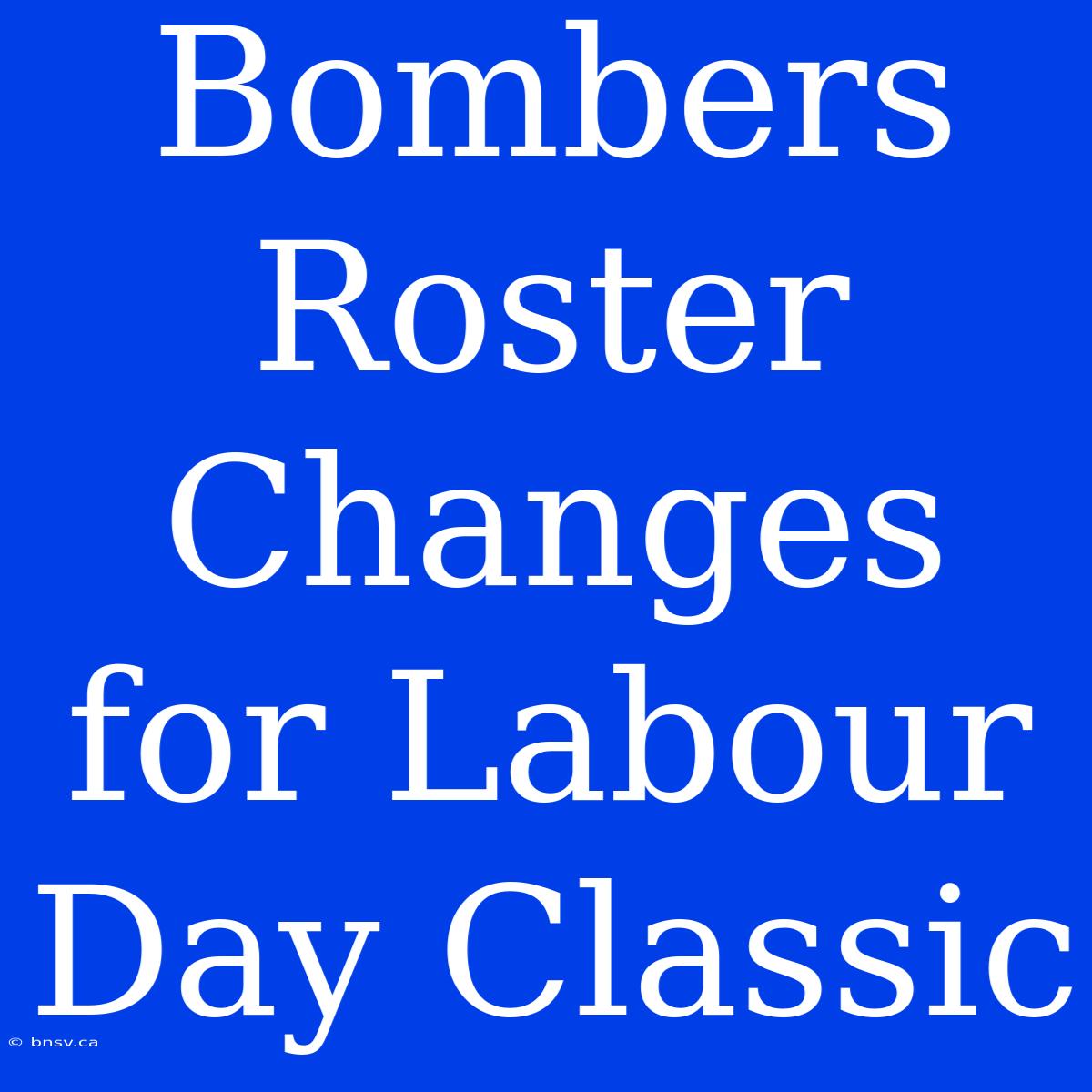 Bombers Roster Changes For Labour Day Classic