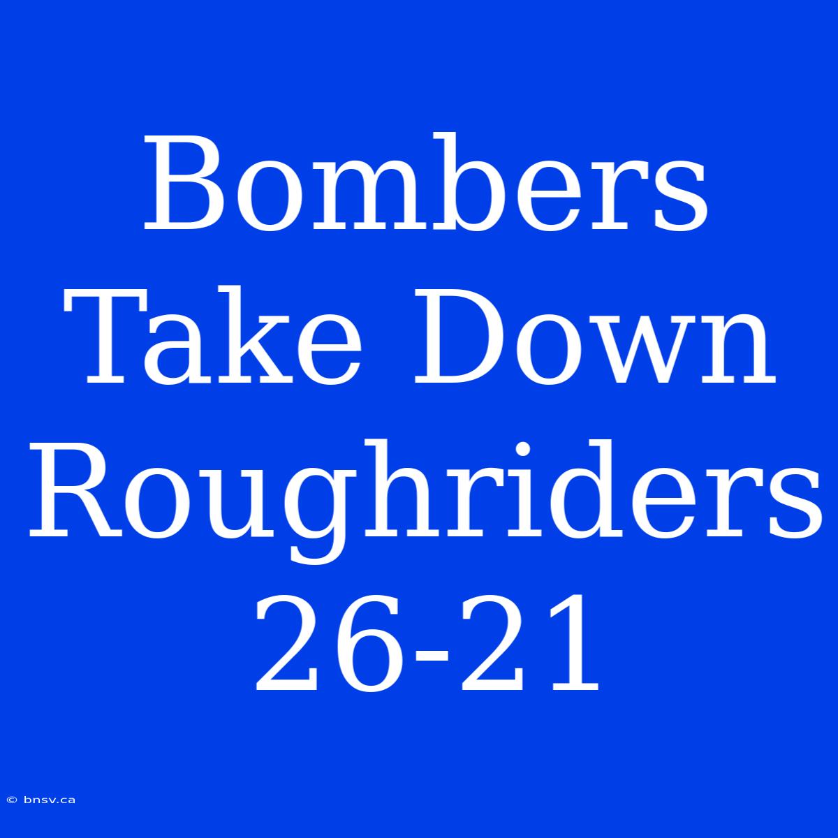 Bombers Take Down Roughriders 26-21