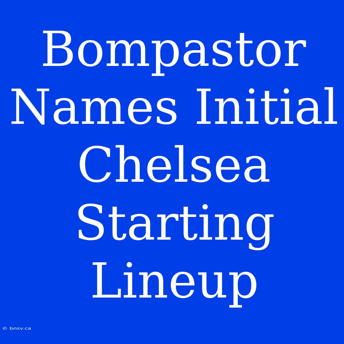 Bompastor Names Initial Chelsea Starting Lineup