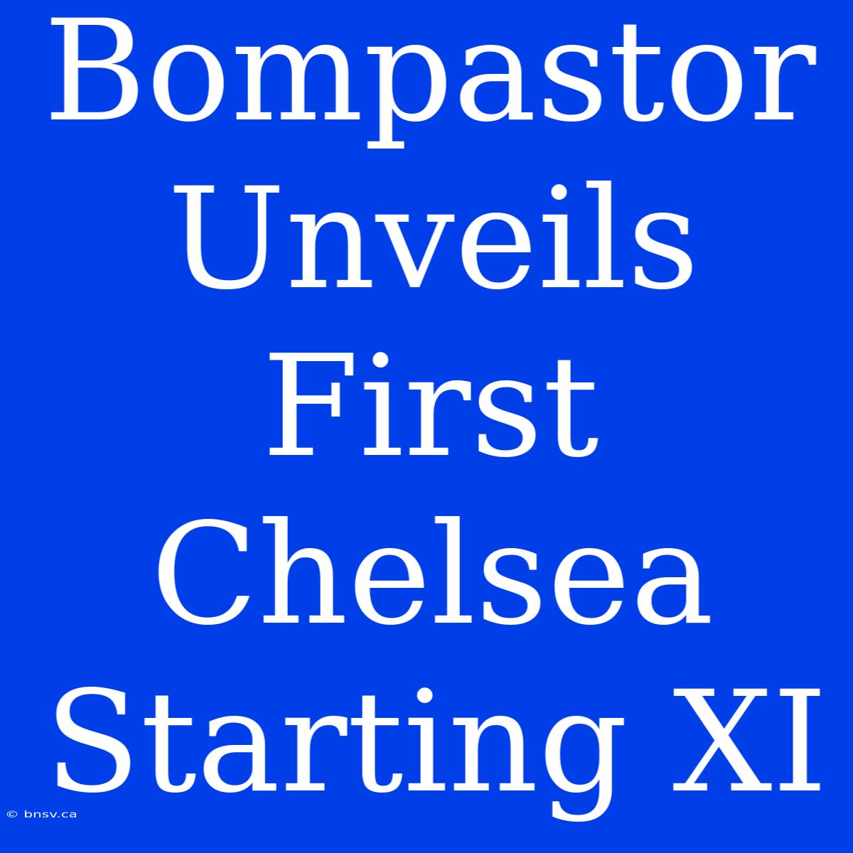 Bompastor Unveils First Chelsea Starting XI