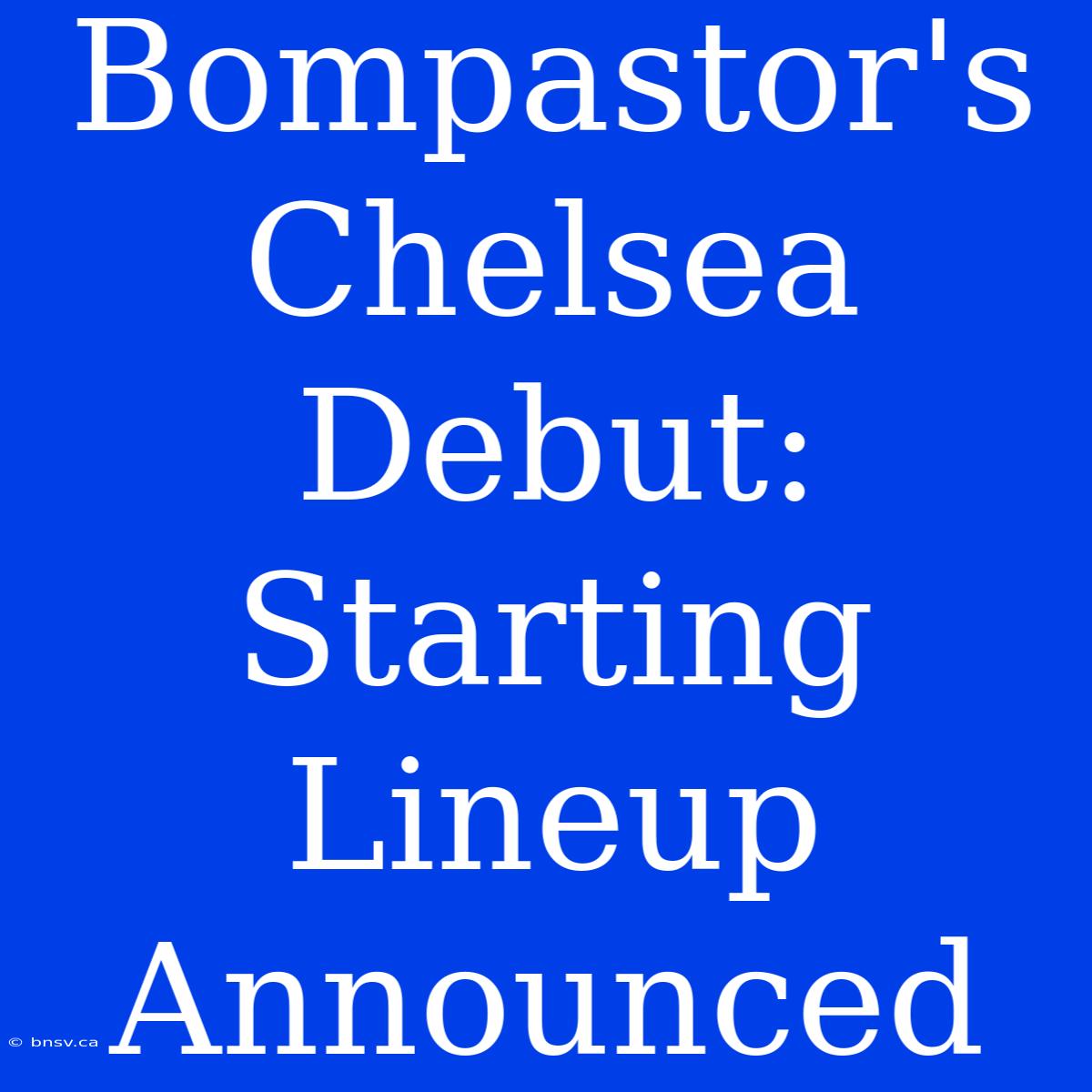 Bompastor's Chelsea Debut: Starting Lineup Announced