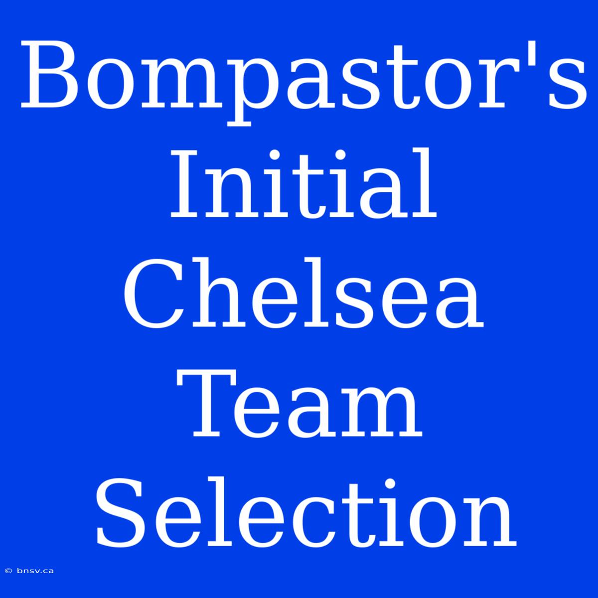 Bompastor's Initial Chelsea Team Selection