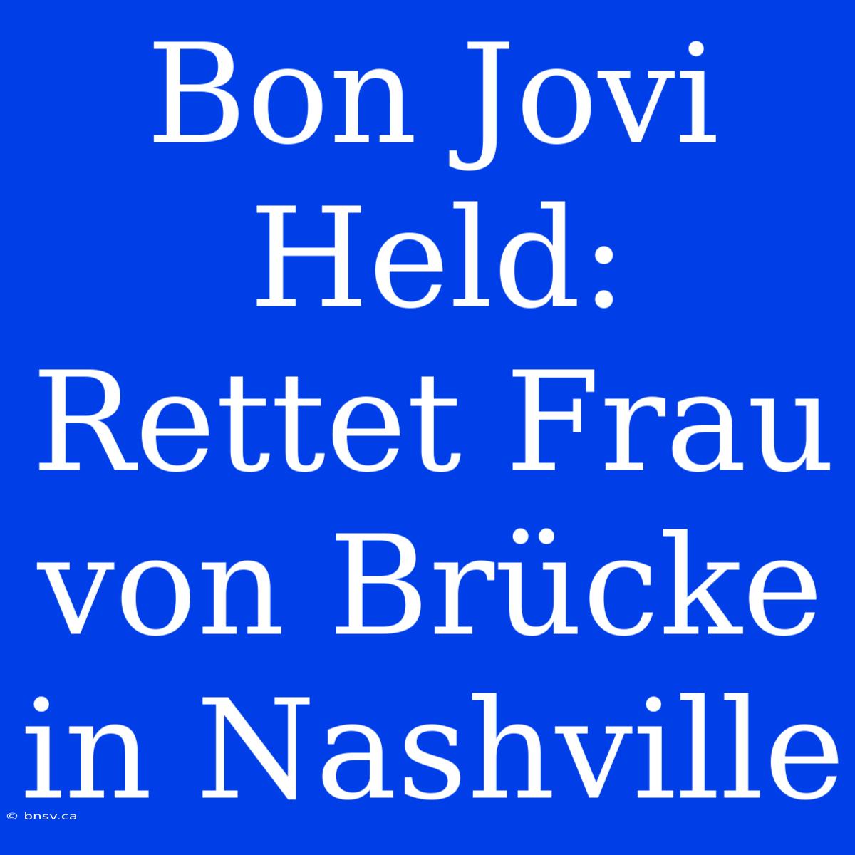 Bon Jovi Held: Rettet Frau Von Brücke In Nashville