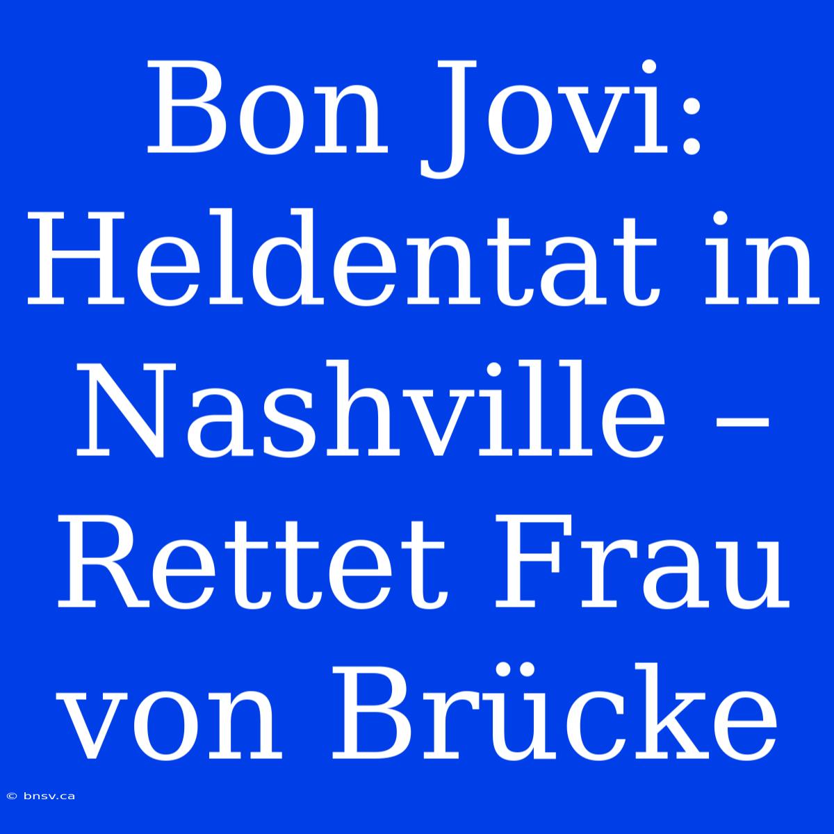 Bon Jovi: Heldentat In Nashville – Rettet Frau Von Brücke