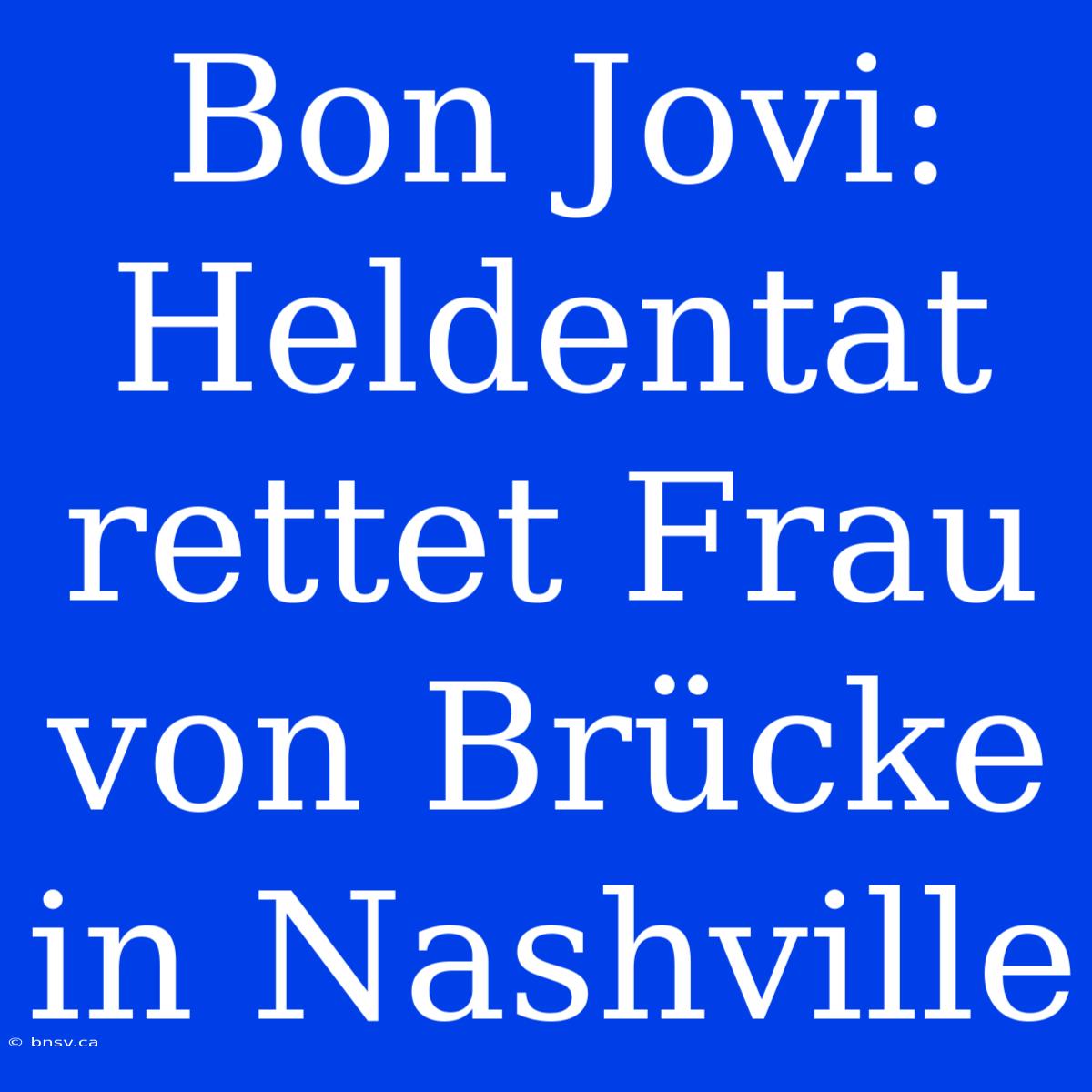 Bon Jovi: Heldentat Rettet Frau Von Brücke In Nashville