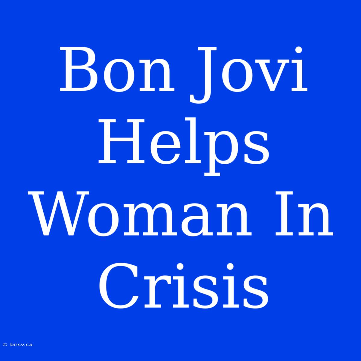 Bon Jovi Helps Woman In Crisis