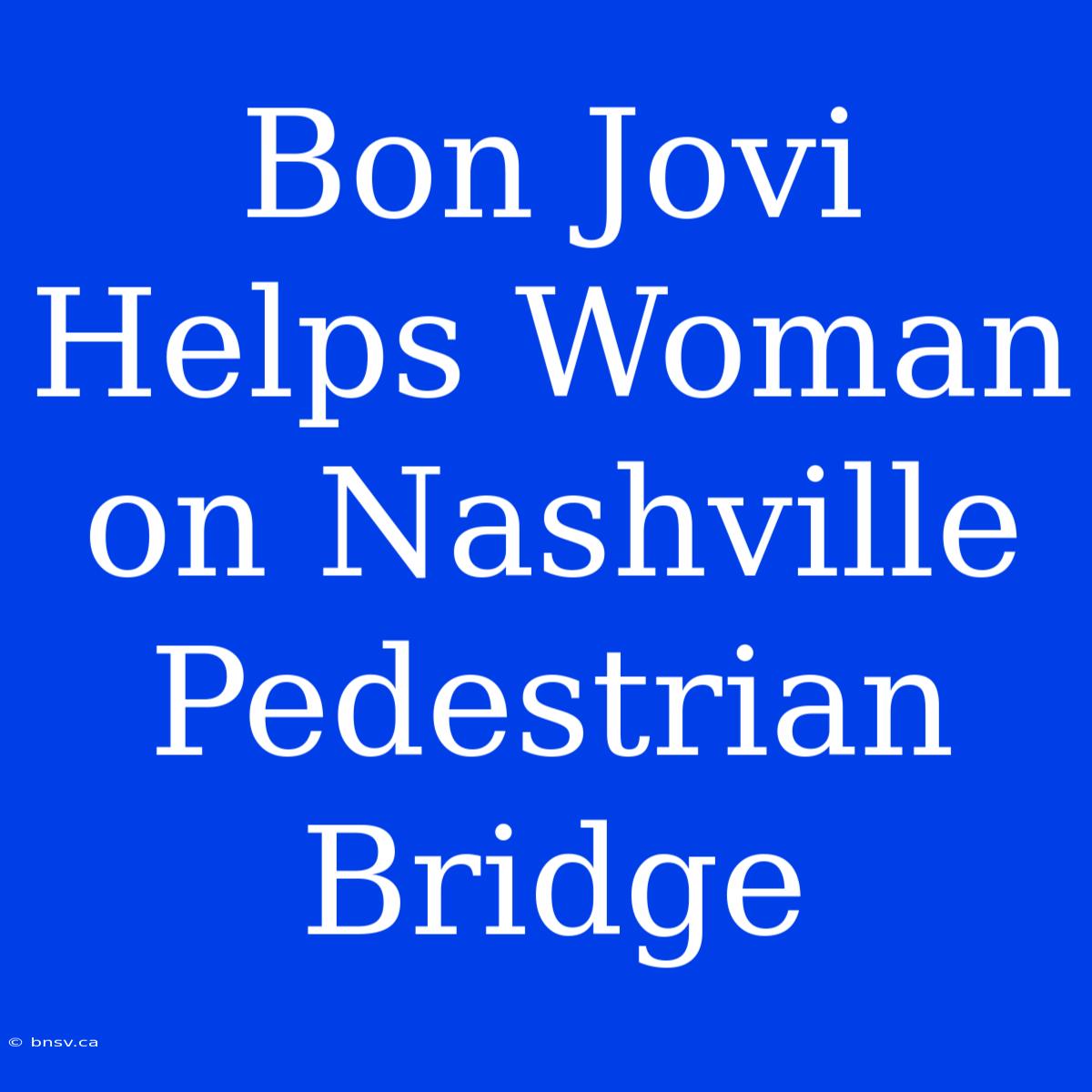 Bon Jovi Helps Woman On Nashville Pedestrian Bridge