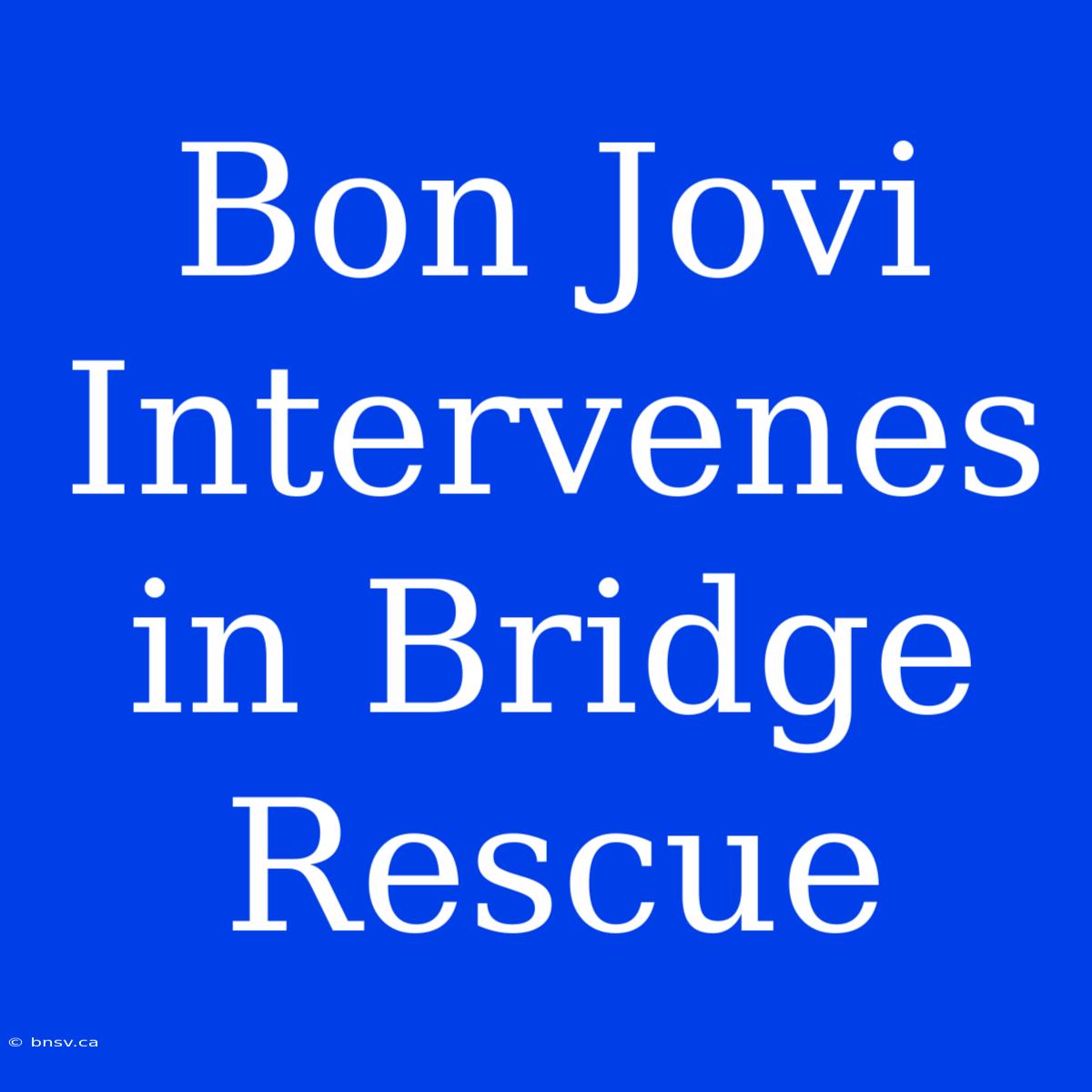 Bon Jovi Intervenes In Bridge Rescue