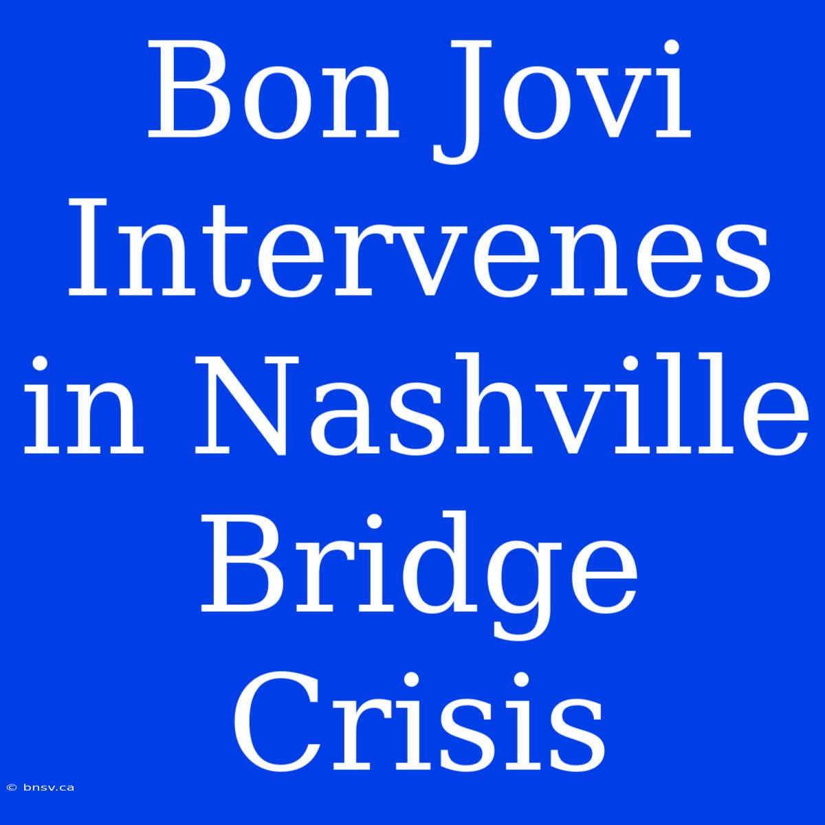 Bon Jovi Intervenes In Nashville Bridge Crisis