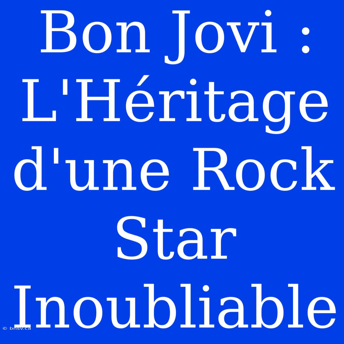 Bon Jovi : L'Héritage D'une Rock Star Inoubliable