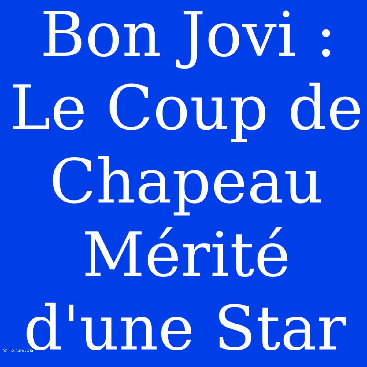 Bon Jovi : Le Coup De Chapeau Mérité D'une Star