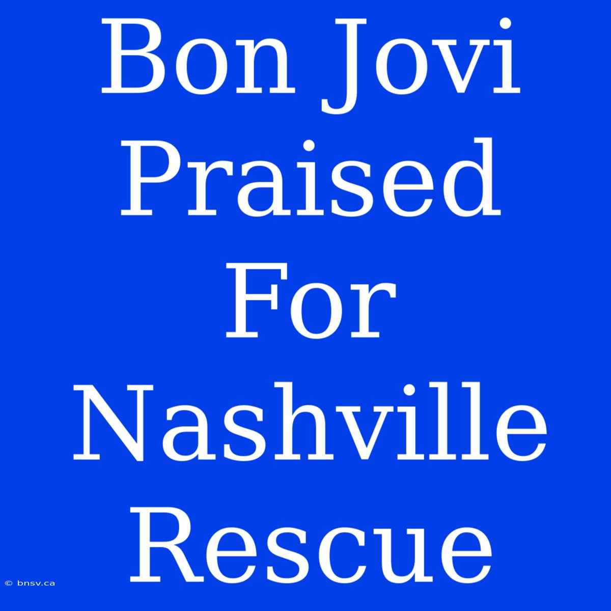 Bon Jovi Praised For Nashville Rescue