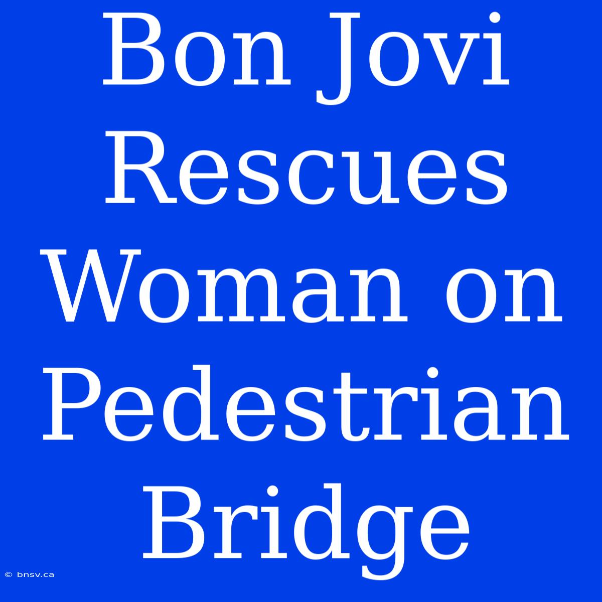 Bon Jovi Rescues Woman On Pedestrian Bridge