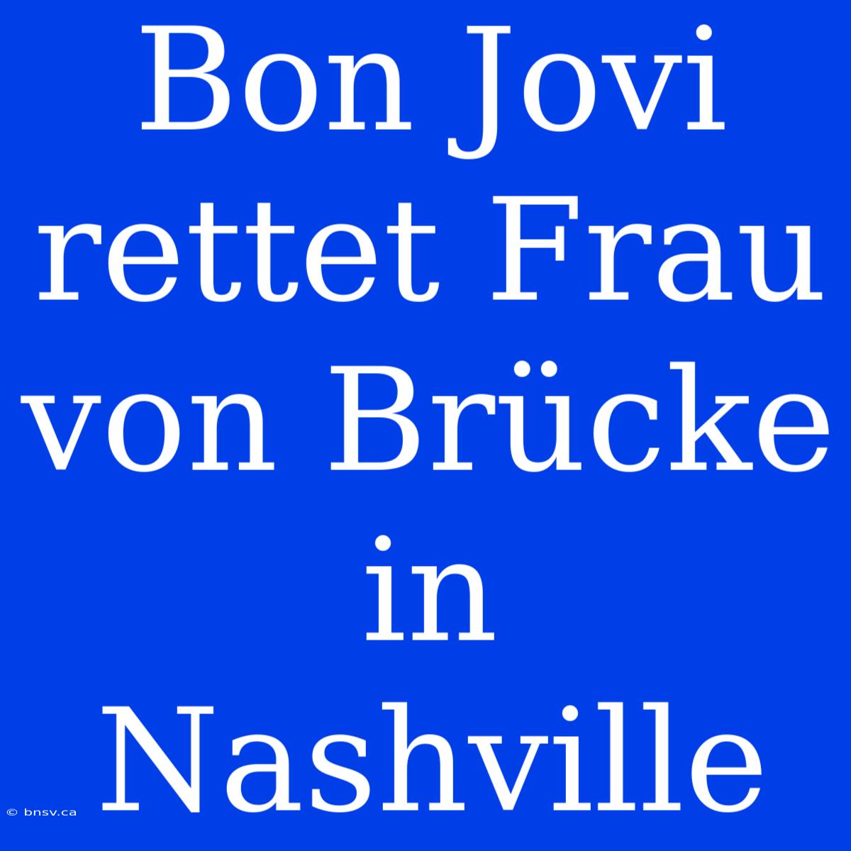 Bon Jovi Rettet Frau Von Brücke In Nashville