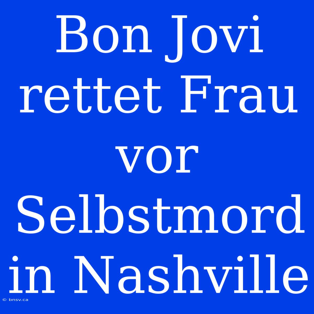 Bon Jovi Rettet Frau Vor Selbstmord In Nashville