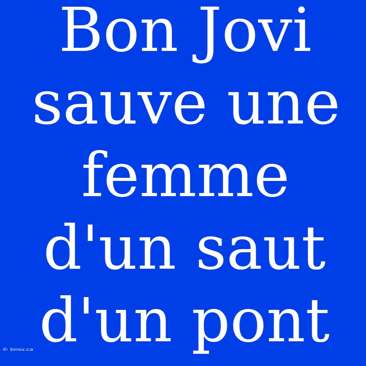 Bon Jovi Sauve Une Femme D'un Saut D'un Pont