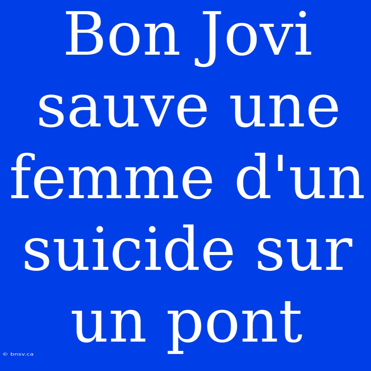 Bon Jovi Sauve Une Femme D'un Suicide Sur Un Pont