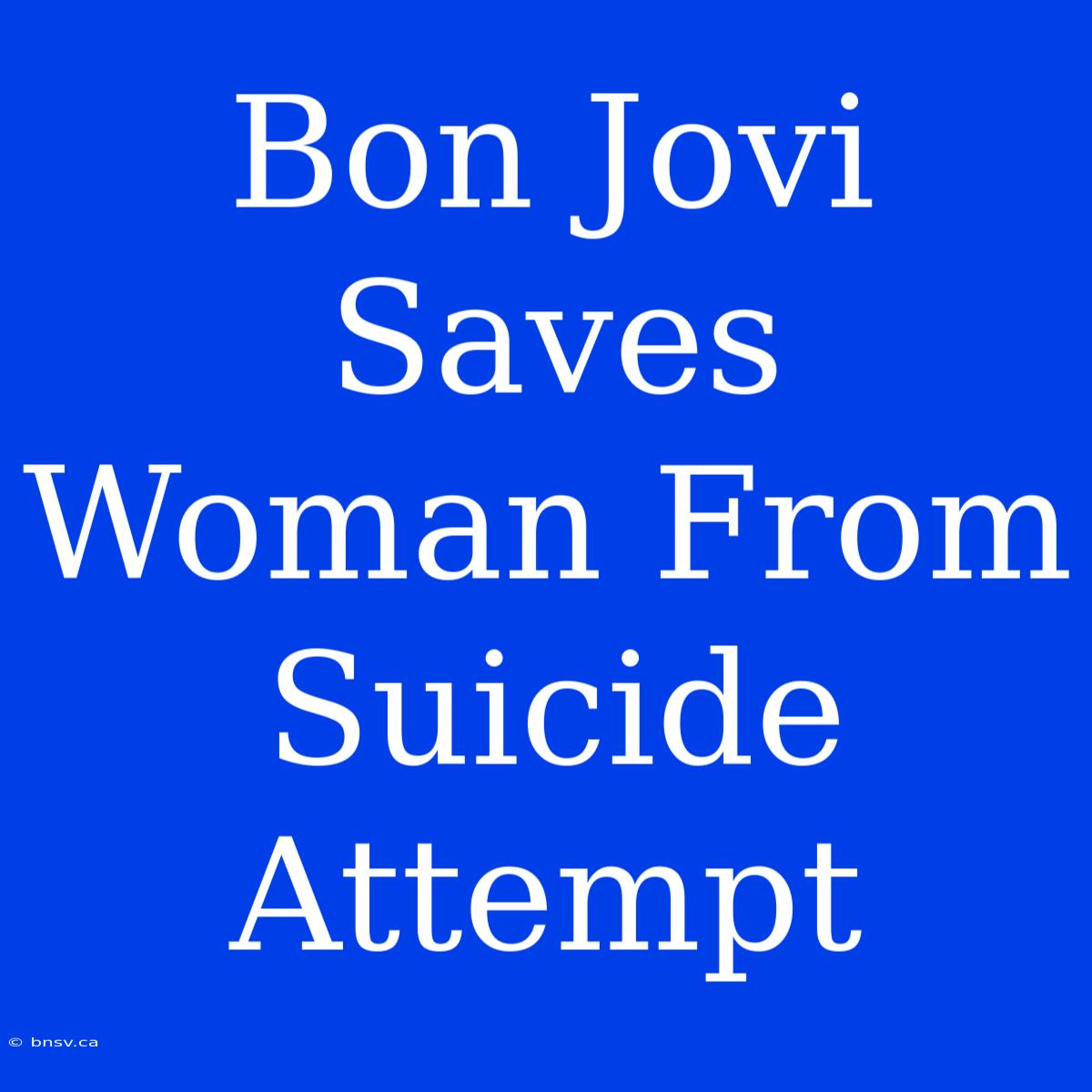 Bon Jovi Saves Woman From Suicide Attempt