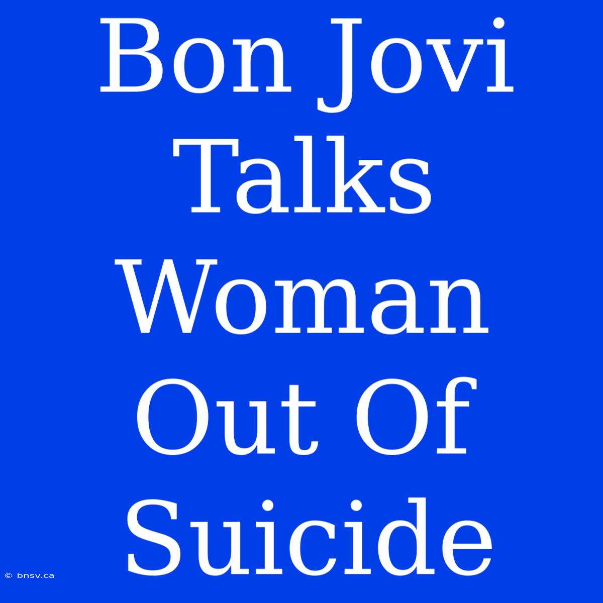 Bon Jovi Talks Woman Out Of Suicide