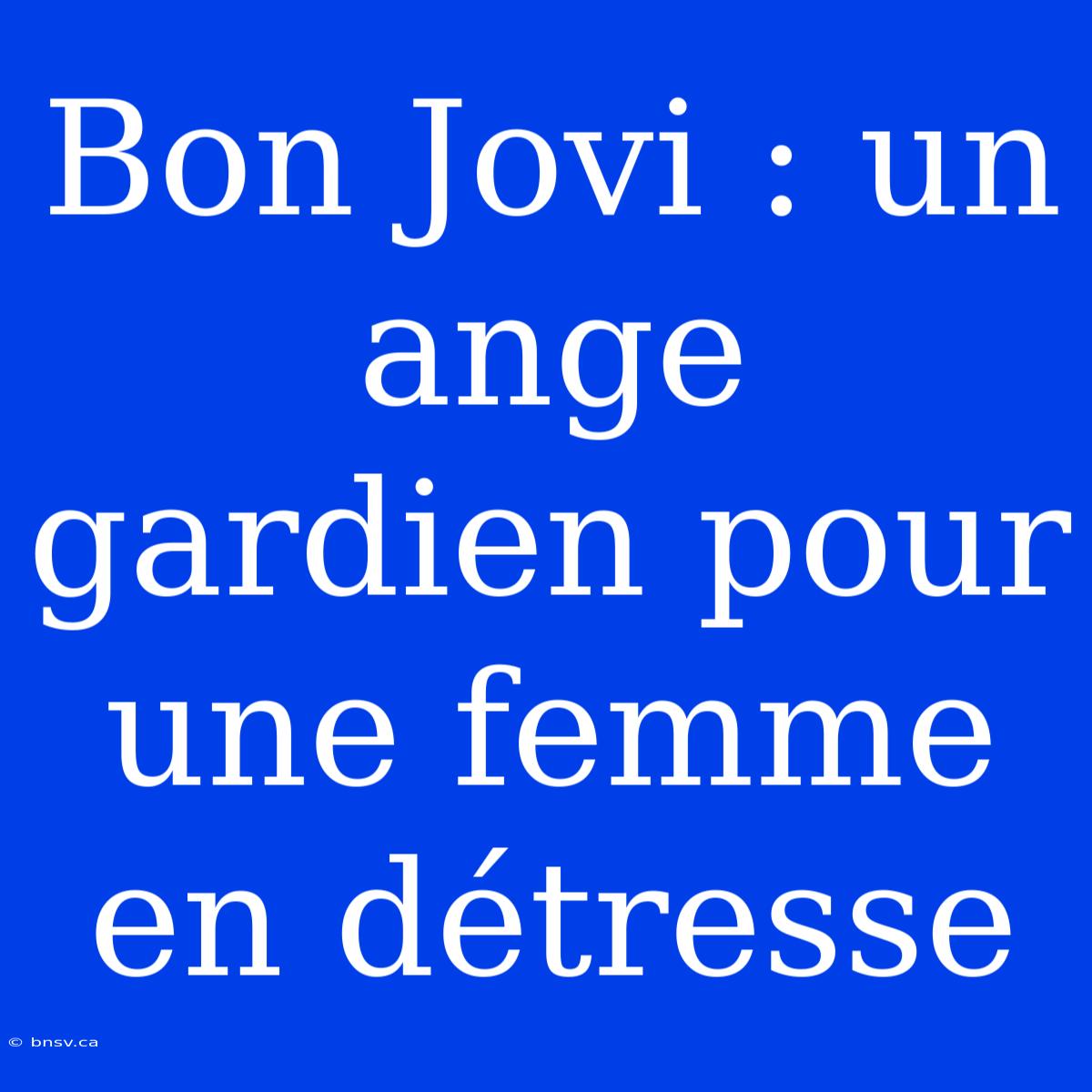 Bon Jovi : Un Ange Gardien Pour Une Femme En Détresse