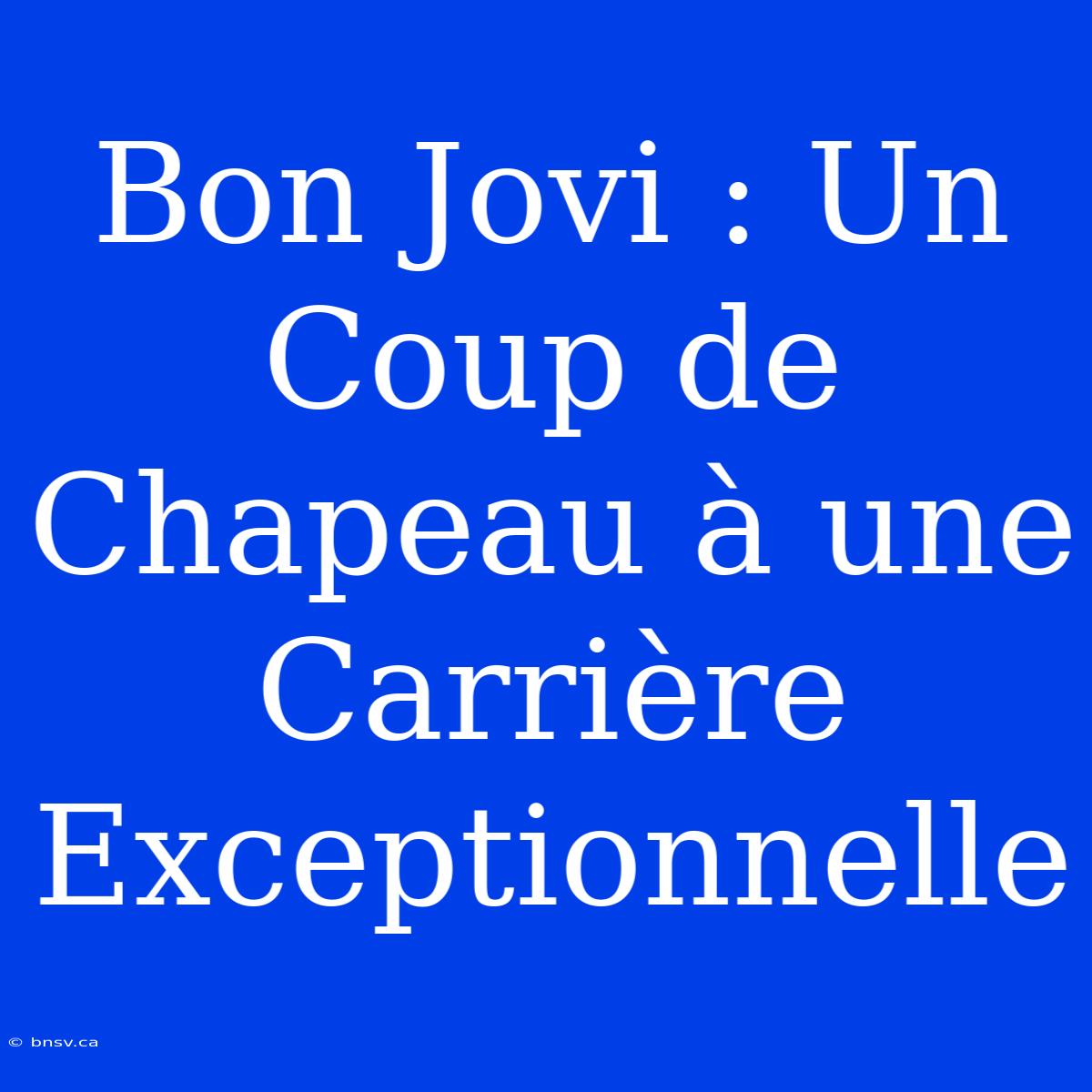 Bon Jovi : Un Coup De Chapeau À Une Carrière Exceptionnelle